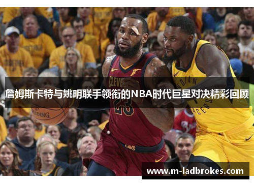 詹姆斯卡特与姚明联手领衔的NBA时代巨星对决精彩回顾