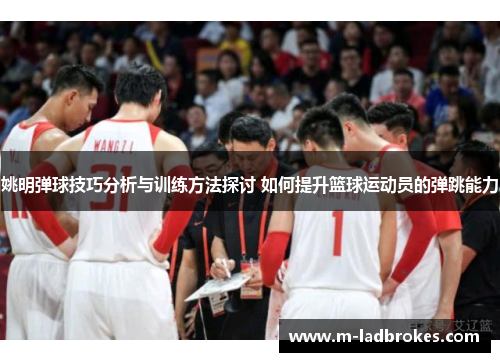 姚明弹球技巧分析与训练方法探讨 如何提升篮球运动员的弹跳能力
