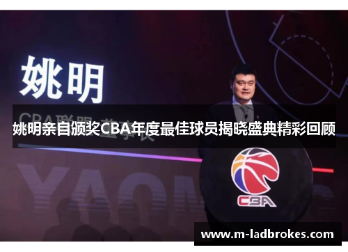 姚明亲自颁奖CBA年度最佳球员揭晓盛典精彩回顾
