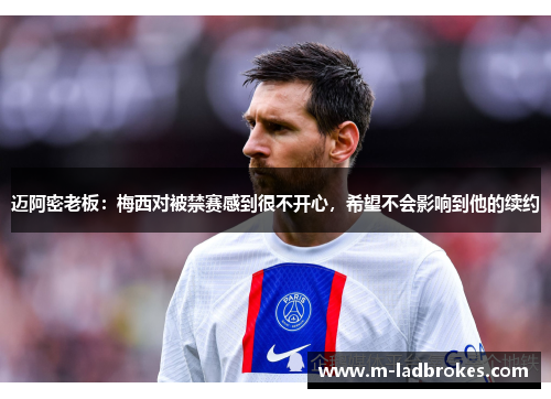 迈阿密老板：梅西对被禁赛感到很不开心，希望不会影响到他的续约
