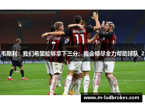 韦斯利：我们希望能够拿下三分；我会倾尽全力帮助球队_2